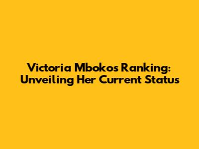 Victoria Mboko's Ranking: Unveiling Her Current Status