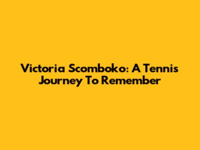 Victoria Scomboko: A Tennis Journey To Remember