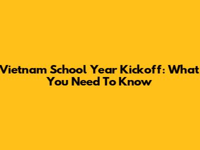 Vietnam School Year Kickoff: What You Need To Know