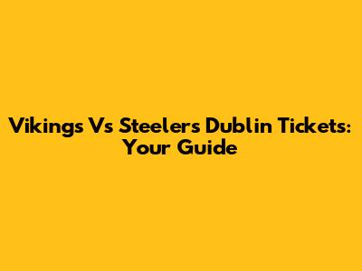 Vikings Vs Steelers Dublin Tickets: Your Guide