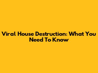 Viral House Destruction: What You Need To Know