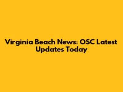 Virginia Beach News: OSC Latest Updates Today