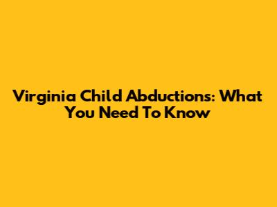 Virginia Child Abductions: What You Need To Know