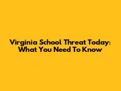 Virginia School Threat Today: What You Need To Know