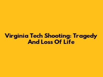 Virginia Tech Shooting: Tragedy And Loss Of Life