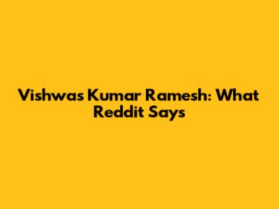 Vishwas Kumar Ramesh: What Reddit Says
