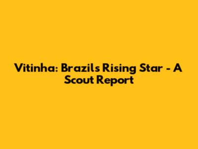 Vitinha: Brazil's Rising Star - A Scout Report