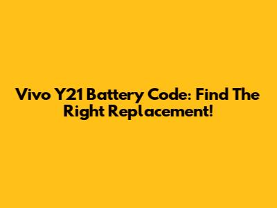 Vivo Y21 Battery Code: Find The Right Replacement!