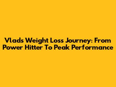 Vlad's Weight Loss Journey: From Power Hitter To Peak Performance