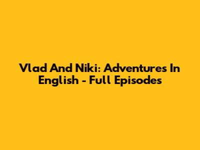Vlad And Niki: Adventures In English - Full Episodes