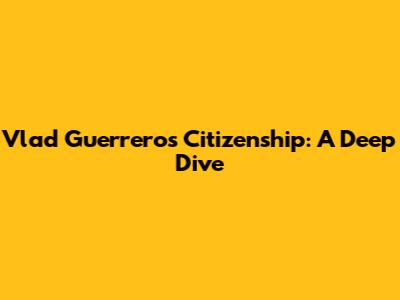 Vlad Guerrero's Citizenship: A Deep Dive