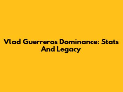 Vlad Guerrero's Dominance: Stats And Legacy