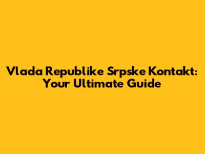 Vlada Republike Srpske Kontakt: Your Ultimate Guide