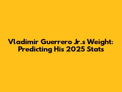 Vladimir Guerrero Jr.'s Weight: Predicting His 2025 Stats