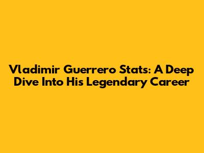 Vladimir Guerrero Stats: A Deep Dive Into His Legendary Career