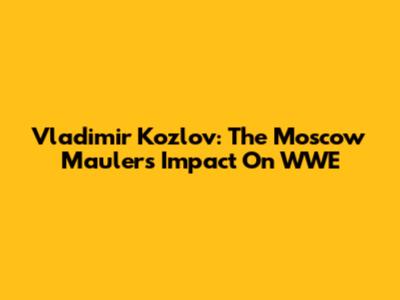 Vladimir Kozlov: The Moscow Mauler's Impact On WWE