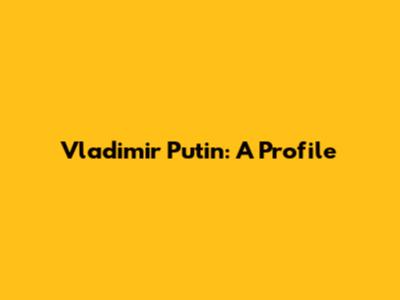 Vladimir Putin: A Profile