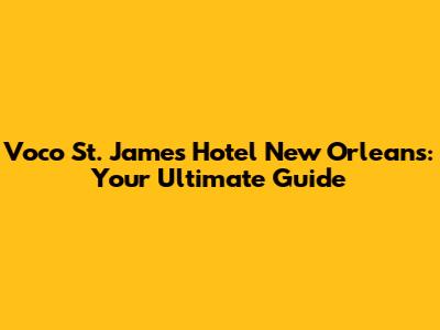 Voco St. James Hotel New Orleans: Your Ultimate Guide