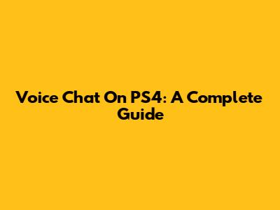 Voice Chat On PS4: A Complete Guide