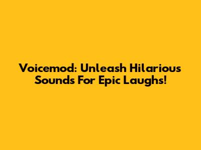 Voicemod: Unleash Hilarious Sounds For Epic Laughs!
