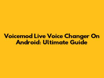 Voicemod Live Voice Changer On Android: Ultimate Guide