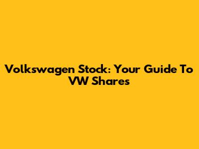 Volkswagen Stock: Your Guide To VW Shares