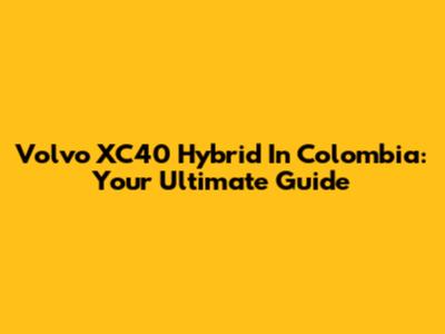 Volvo XC40 Hybrid In Colombia: Your Ultimate Guide
