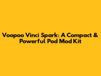 Voopoo Vinci Spark: A Compact & Powerful Pod Mod Kit