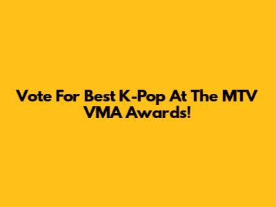 Vote For Best K-Pop At The MTV VMA Awards!