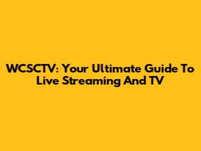 WCSCTV: Your Ultimate Guide To Live Streaming And TV