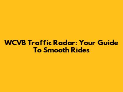 WCVB Traffic Radar: Your Guide To Smooth Rides