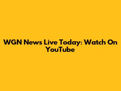 WGN News Live Today: Watch On YouTube