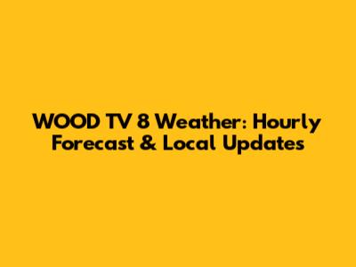 WOOD TV 8 Weather: Hourly Forecast & Local Updates