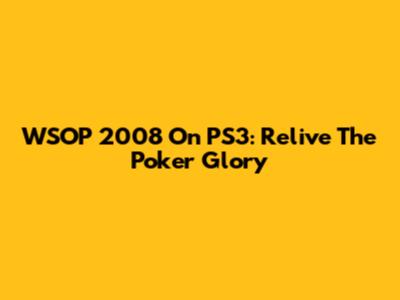 WSOP 2008 On PS3: Relive The Poker Glory