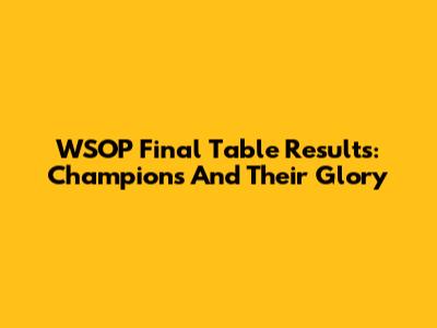 WSOP Final Table Results: Champions And Their Glory