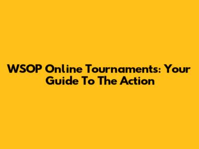 WSOP Online Tournaments: Your Guide To The Action