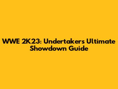 WWE 2K23: Undertaker's Ultimate Showdown Guide