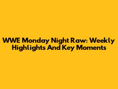 WWE Monday Night Raw: Weekly Highlights And Key Moments