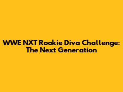 WWE NXT Rookie Diva Challenge: The Next Generation