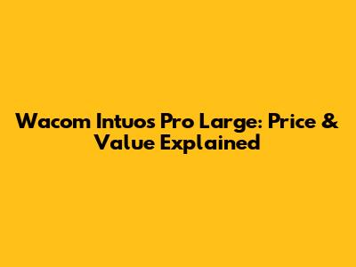 Wacom Intuos Pro Large: Price & Value Explained
