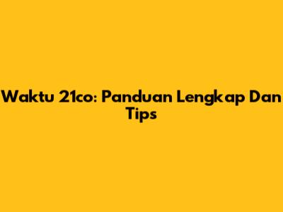 Waktu 21co: Panduan Lengkap Dan Tips