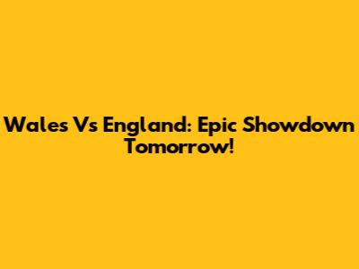 Wales Vs England: Epic Showdown Tomorrow!