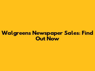 Walgreens Newspaper Sales: Find Out Now