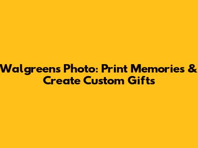 Walgreens Photo: Print Memories & Create Custom Gifts
