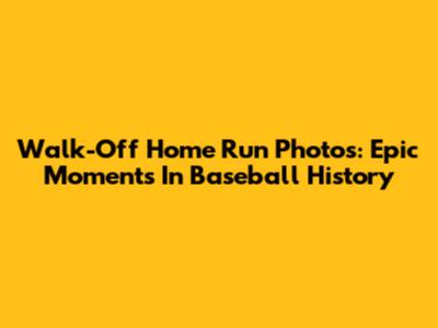 Walk-Off Home Run Photos: Epic Moments In Baseball History