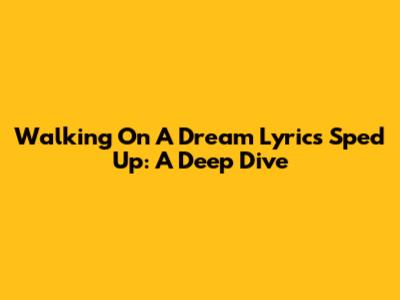 Walking On A Dream Lyrics Sped Up: A Deep Dive