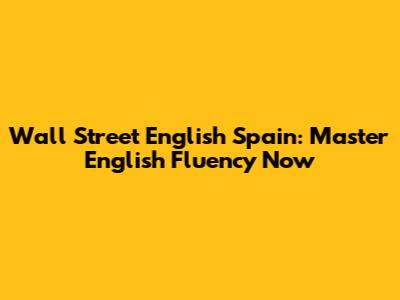 Wall Street English Spain: Master English Fluency Now