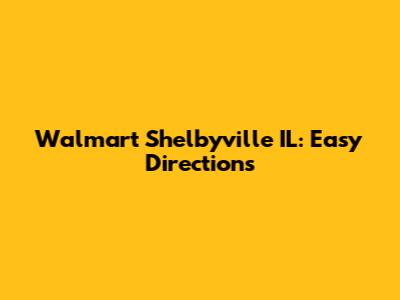 Walmart Shelbyville IL: Easy Directions