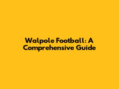 Walpole Football: A Comprehensive Guide