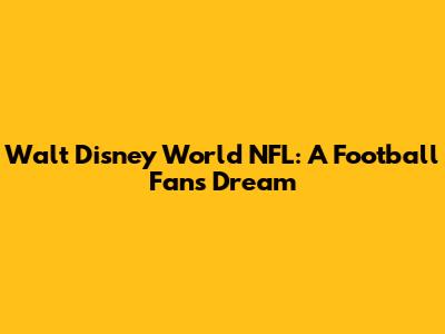 Walt Disney World NFL: A Football Fan's Dream